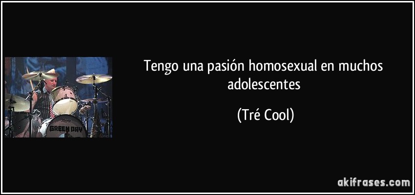 Tengo una pasión homosexual en muchos adolescentes (Tré Cool)