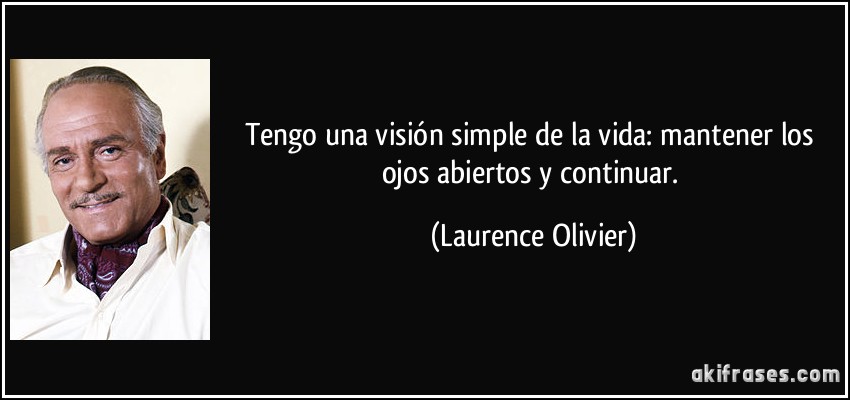 Tengo una visión simple de la vida: mantener los ojos abiertos y continuar. (Laurence Olivier)