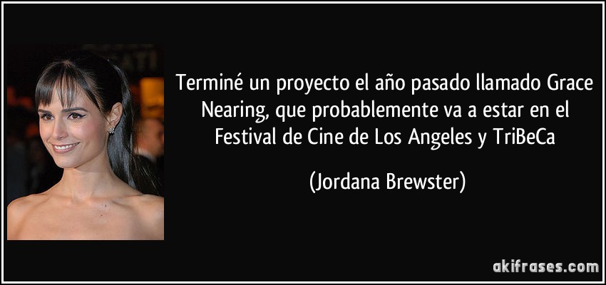 Terminé un proyecto el año pasado llamado Grace Nearing, que probablemente va a estar en el Festival de Cine de Los Angeles y TriBeCa (Jordana Brewster)