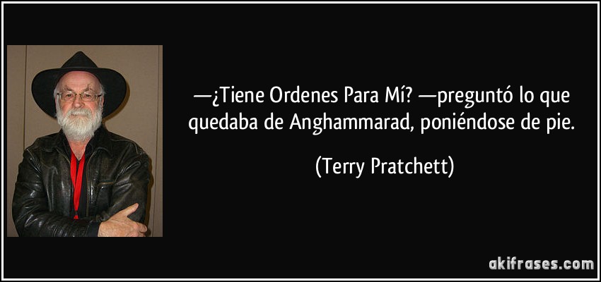 —¿Tiene Ordenes Para Mí? —preguntó lo que quedaba de Anghammarad, poniéndose de pie. (Terry Pratchett)