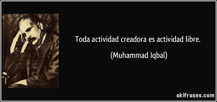 Toda actividad creadora es actividad libre. (Muhammad Iqbal)