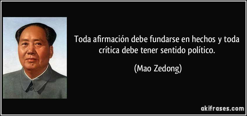 Toda afirmación debe fundarse en hechos y toda crítica debe tener sentido político. (Mao Zedong)