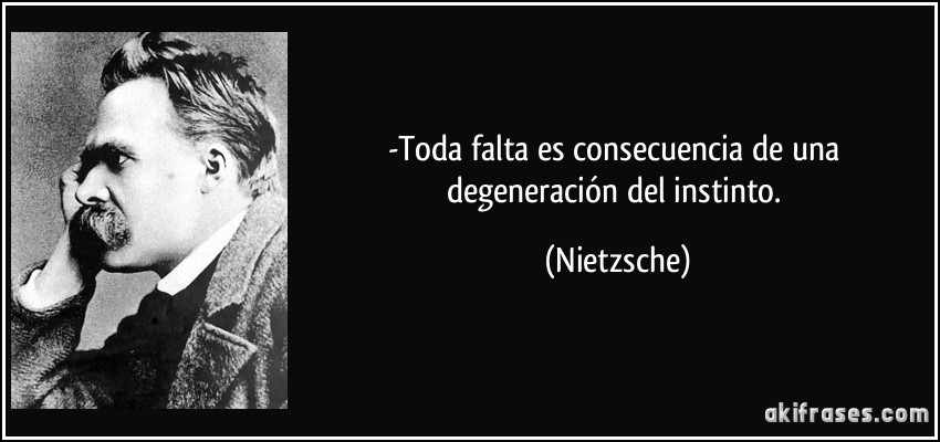 -Toda falta es consecuencia de una degeneración del instinto. (Nietzsche)