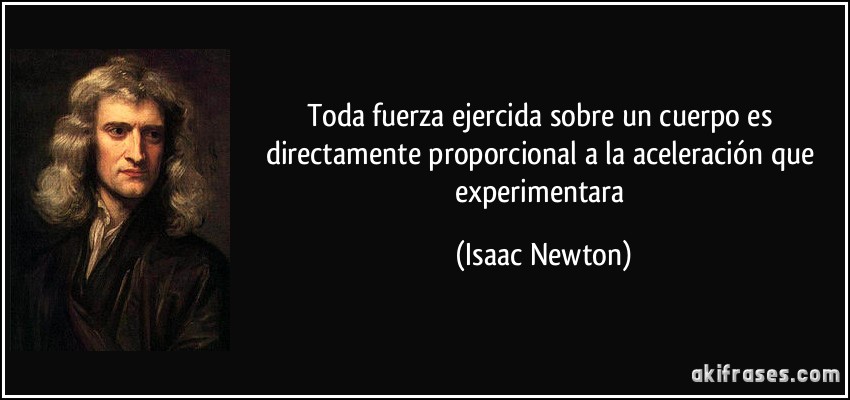 Toda fuerza ejercida sobre un cuerpo es directamente proporcional a la aceleración que experimentara (Isaac Newton)