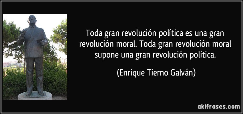 Toda gran revolución política es una gran revolución moral. Toda gran revolución moral supone una gran revolución política. (Enrique Tierno Galván)