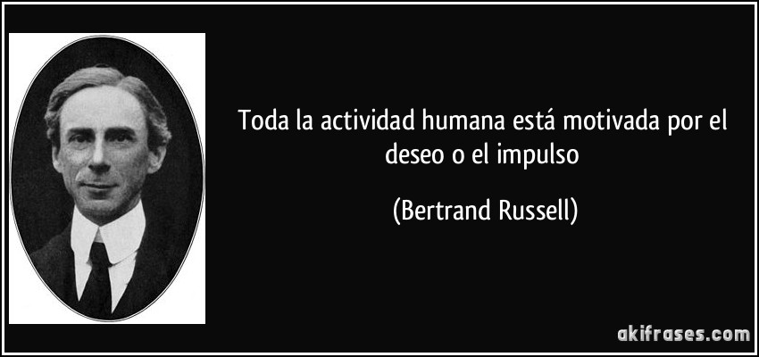Toda la actividad humana está motivada por el deseo o el impulso (Bertrand Russell)