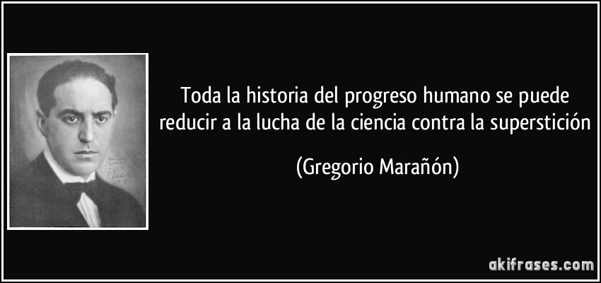 Toda la historia del progreso humano se puede reducir a la lucha de la ciencia contra la superstición (Gregorio Marañón)