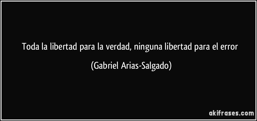 Toda la libertad para la verdad, ninguna libertad para el error (Gabriel Arias-Salgado)