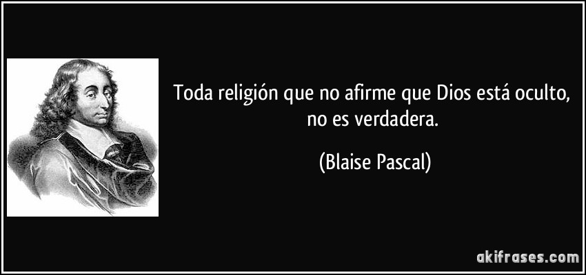 Toda religión que no afirme que Dios está oculto, no es verdadera. (Blaise Pascal)