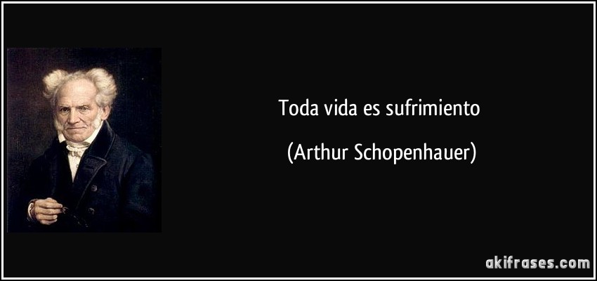 Toda vida es sufrimiento (Arthur Schopenhauer)