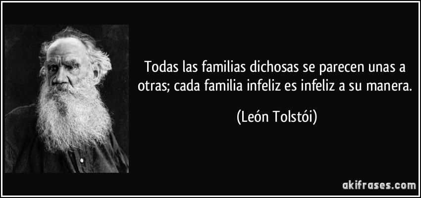 Todas las familias dichosas se parecen unas a otras; cada familia infeliz es infeliz a su manera. (León Tolstói)