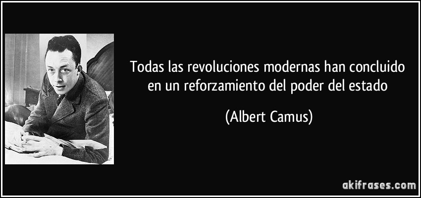 Todas las revoluciones modernas han concluido en un reforzamiento del poder del estado (Albert Camus)