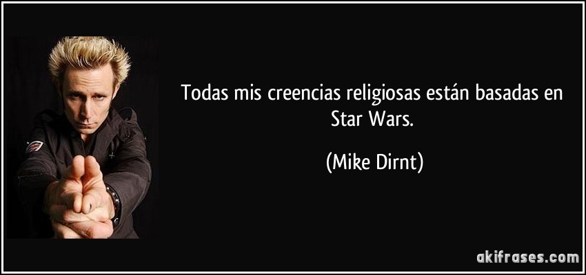 Todas mis creencias religiosas están basadas en Star Wars. (Mike Dirnt)