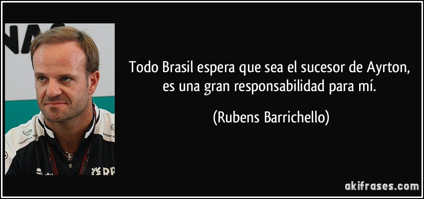 Todo Brasil espera que sea el sucesor de Ayrton, es una gran responsabilidad para mí. (Rubens Barrichello)