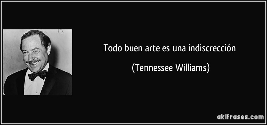 Todo buen arte es una indiscrección (Tennessee Williams)
