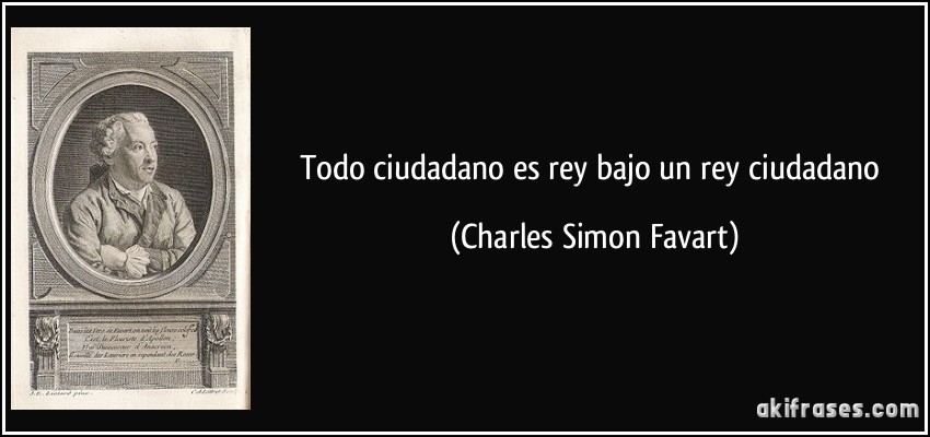 Todo ciudadano es rey bajo un rey ciudadano (Charles Simon Favart)