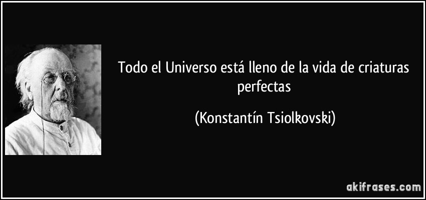 Todo el Universo está lleno de la vida de criaturas perfectas (Konstantín Tsiolkovski)