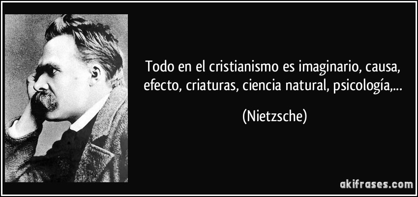 Todo en el cristianismo es imaginario, causa, efecto, criaturas, ciencia natural, psicología,... (Nietzsche)