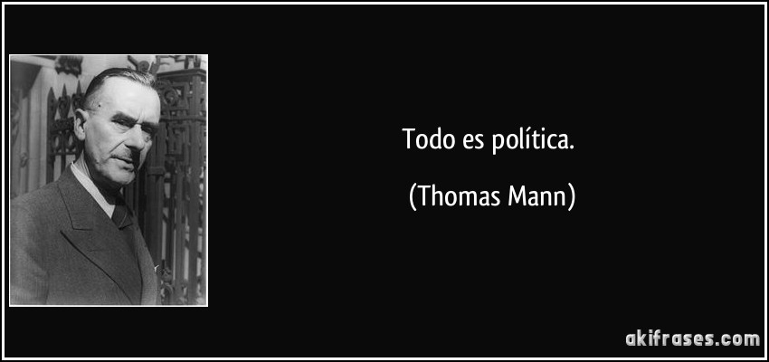 Todo es política. (Thomas Mann)