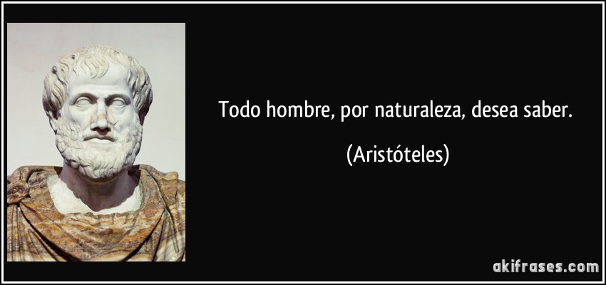 Todo hombre, por naturaleza, desea saber. (Aristóteles)