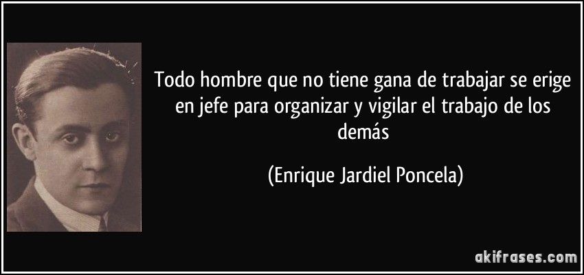 Todo hombre que no tiene gana de trabajar se erige en jefe para organizar y vigilar el trabajo de los demás (Enrique Jardiel Poncela)