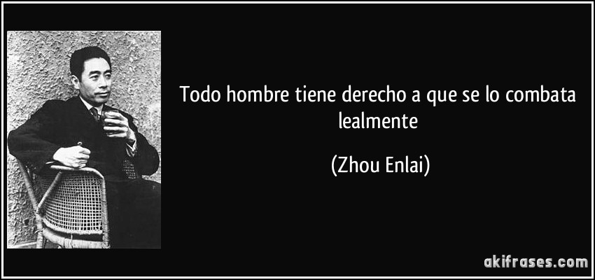 Todo hombre tiene derecho a que se lo combata lealmente (Zhou Enlai)