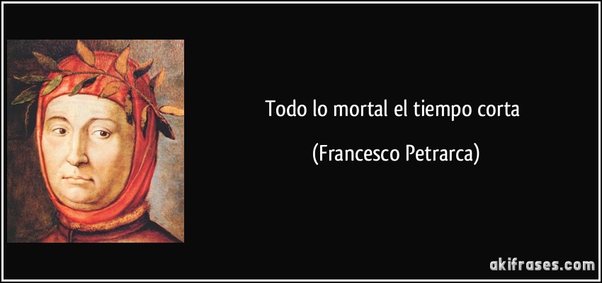 Todo lo mortal el tiempo corta (Francesco Petrarca)