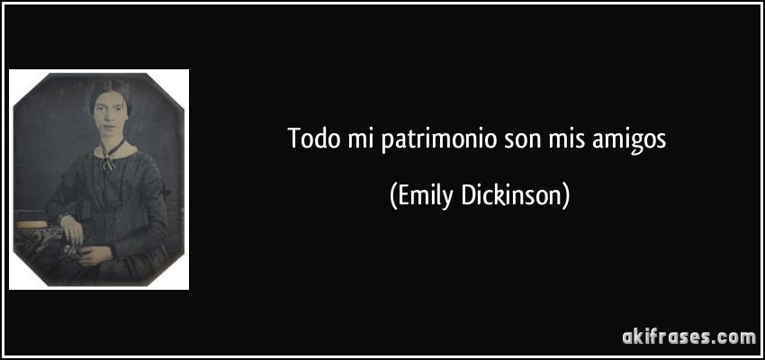 Todo mi patrimonio son mis amigos (Emily Dickinson)