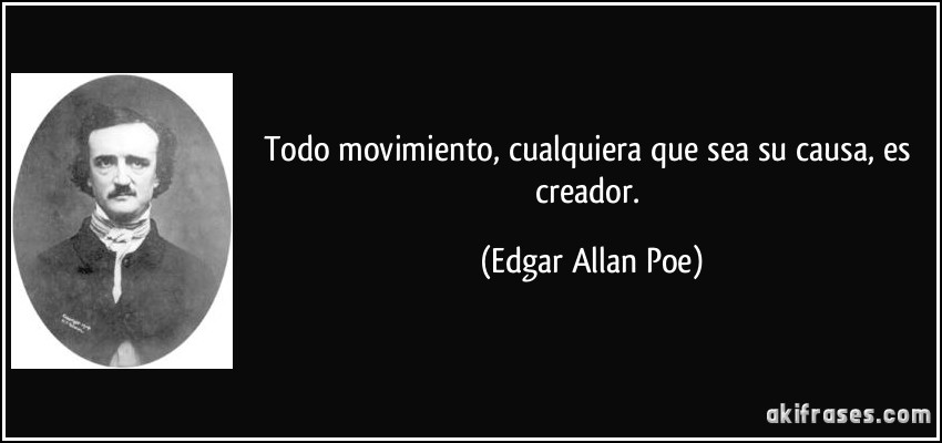 Todo movimiento, cualquiera que sea su causa, es creador. (Edgar Allan Poe)