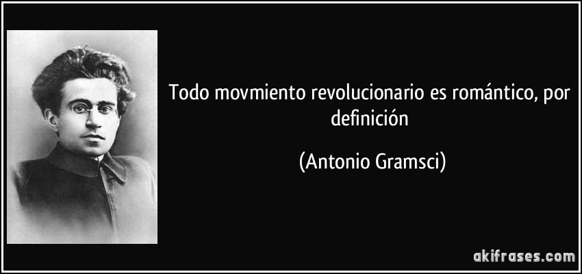 Todo movmiento revolucionario es romántico, por definición (Antonio Gramsci)