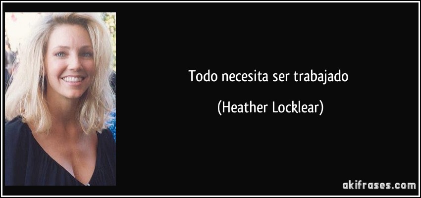 Todo necesita ser trabajado (Heather Locklear)