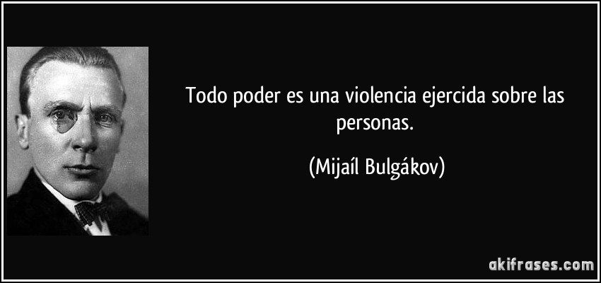 Todo poder es una violencia ejercida sobre las personas. (Mijaíl Bulgákov)