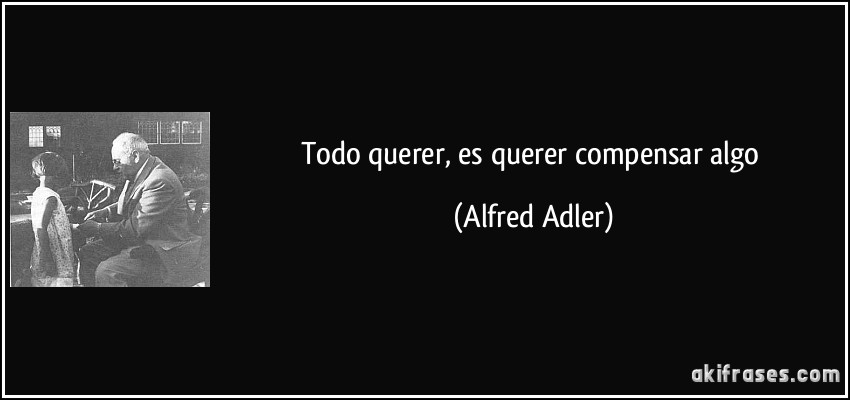 Todo querer, es querer compensar algo (Alfred Adler)
