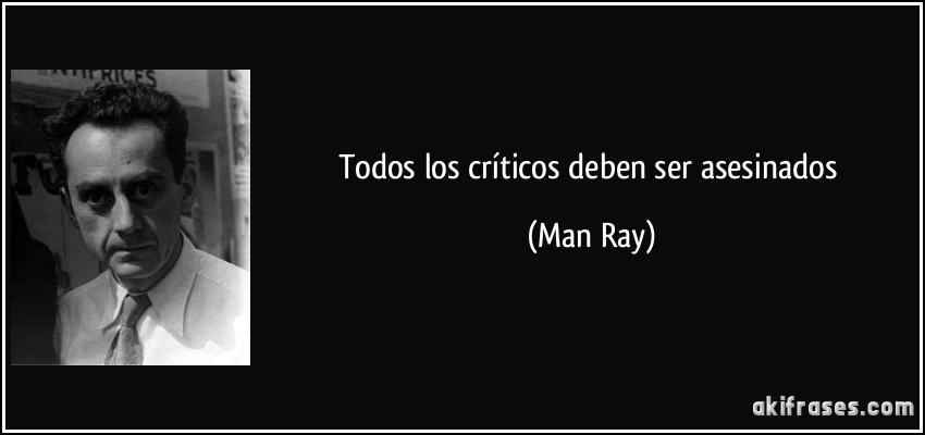 Todos los críticos deben ser asesinados (Man Ray)