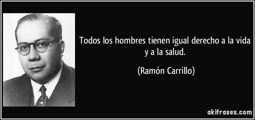 Todos los hombres tienen igual derecho a la vida y a la salud. (Ramón Carrillo)