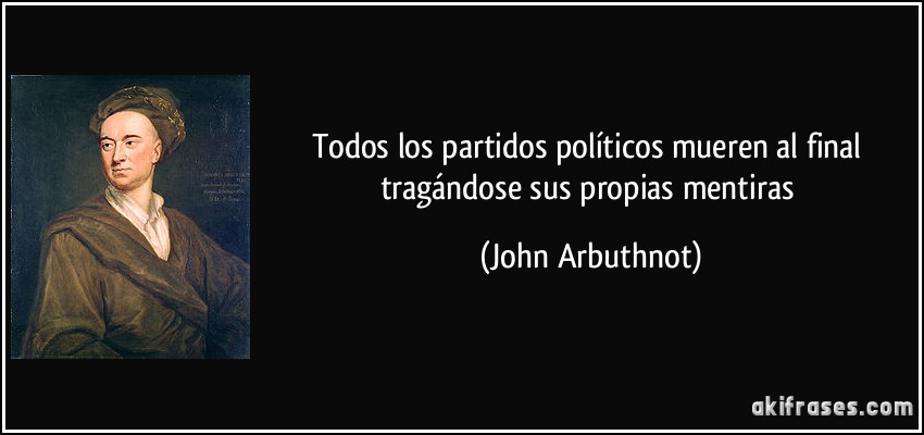 Todos los partidos políticos mueren al final tragándose sus propias mentiras (John Arbuthnot)