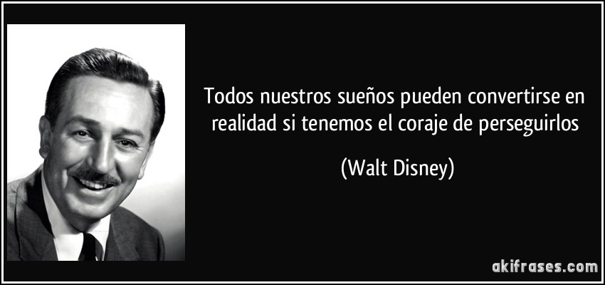 Todos nuestros sueños pueden convertirse en realidad si tenemos el coraje de perseguirlos (Walt Disney)