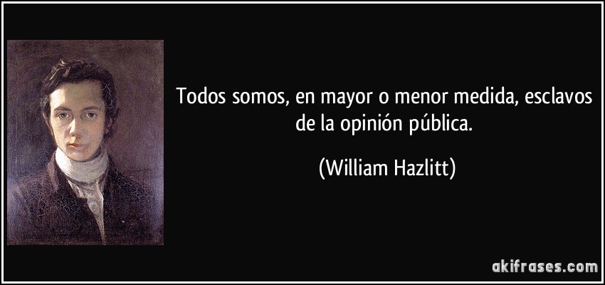 Todos somos, en mayor o menor medida, esclavos de la opinión pública. (William Hazlitt)