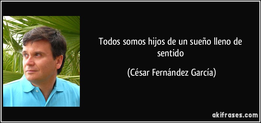 Todos somos hijos de un sueño lleno de sentido (César Fernández García)
