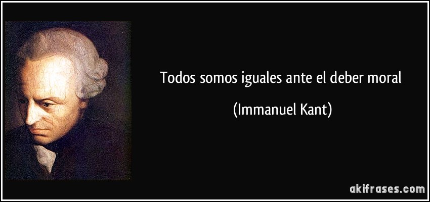 Todos somos iguales ante el deber moral (Immanuel Kant)