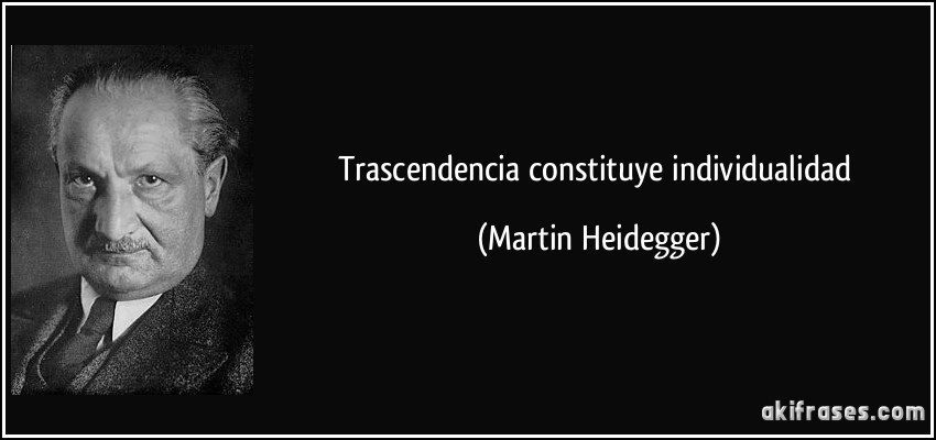 Trascendencia constituye individualidad (Martin Heidegger)