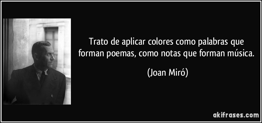 Trato de aplicar colores como palabras que forman poemas, como notas que forman música. (Joan Miró)