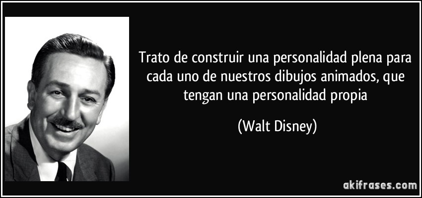 Trato de construir una personalidad plena para cada uno de nuestros dibujos animados, que tengan una personalidad propia (Walt Disney)