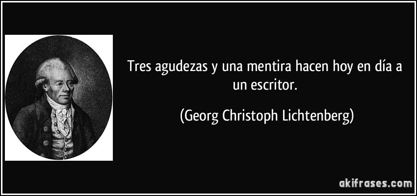 Tres agudezas y una mentira hacen hoy en día a un escritor. (Georg Christoph Lichtenberg)