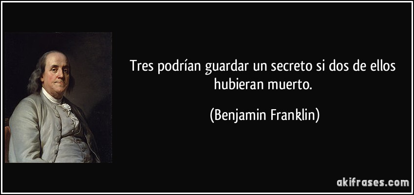 Tres podrían guardar un secreto si dos de ellos hubieran muerto. (Benjamin Franklin)