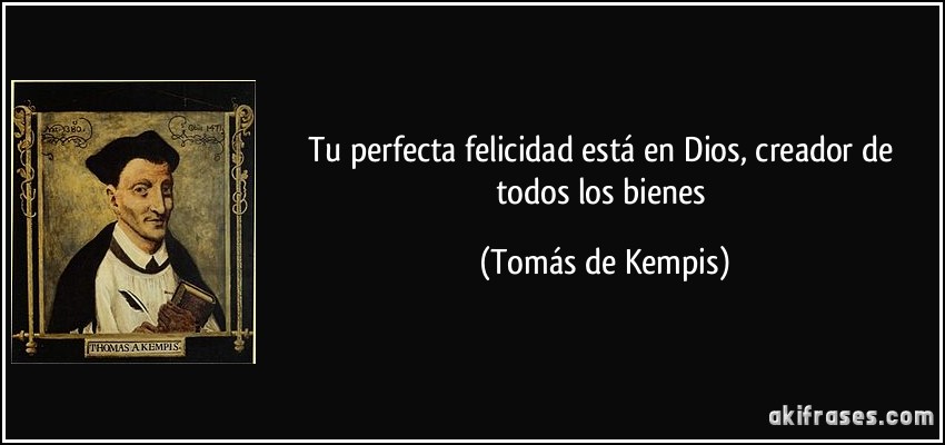 Tu perfecta felicidad está en Dios, creador de todos los bienes (Tomás de Kempis)