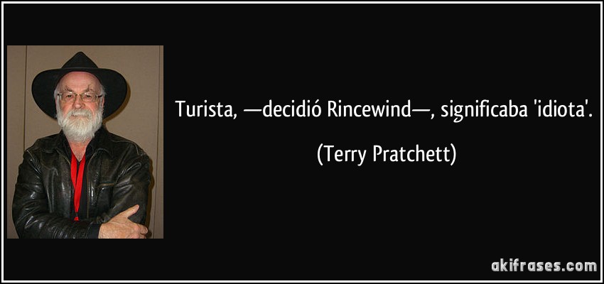 Turista, —decidió Rincewind—, significaba 'idiota'. (Terry Pratchett)