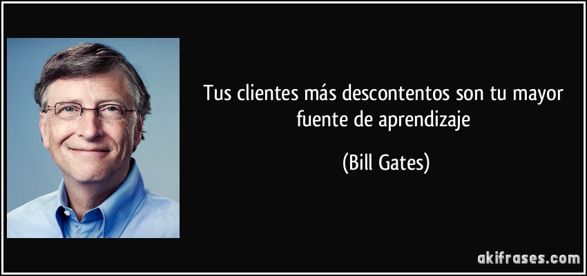 Tus clientes más descontentos son tu mayor fuente de aprendizaje (Bill Gates)