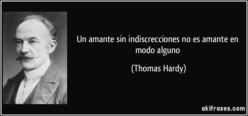 Un amante sin indiscrecciones no es amante en modo alguno (Thomas Hardy)