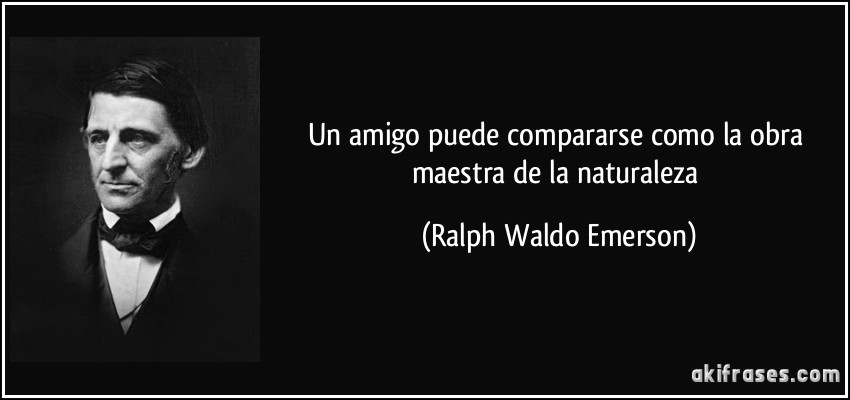 Un amigo puede compararse como la obra maestra de la naturaleza (Ralph Waldo Emerson)
